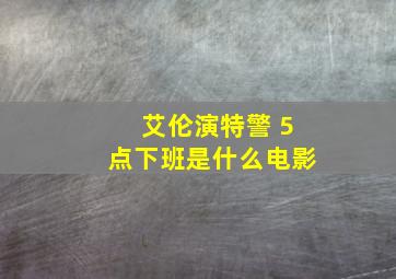 艾伦演特警 5点下班是什么电影